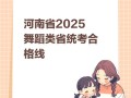 2025河南舞蹈a段分数线是多少？